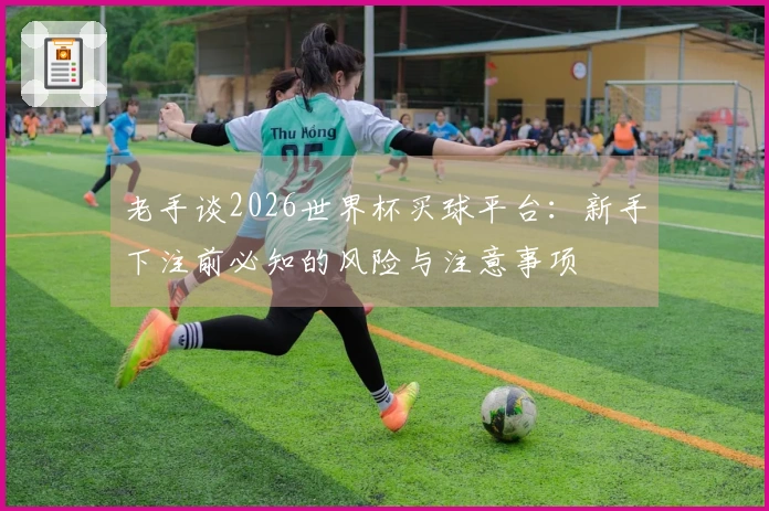 老手谈2026世界杯买球平台：新手下注前必知的风险与注意事项