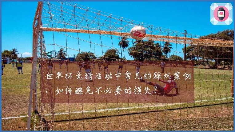 世界杯竞猜活动中常见的踩坑案例，如何避免不必要的损失？