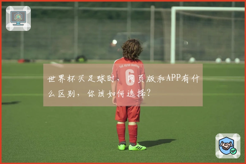 世界杯买足球时,网页版和APP有什么区别,你该如何选择?
