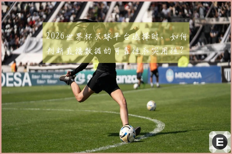 2026世界杯买球平台选择时，如何判断直播数据的可靠性和实用性？