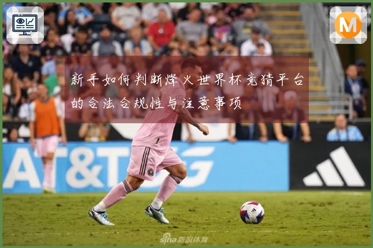 新手如何判断烽火世界杯竞猜平台的合法合规性与注意事项