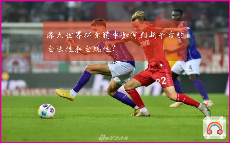 烽火世界杯竞猜中如何判断平台的合法性和合规性？