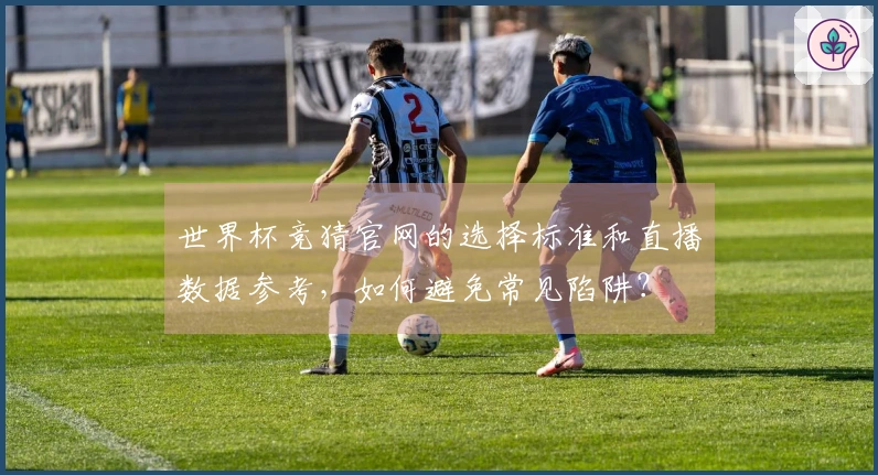 世界杯竞猜官网的选择标准和直播数据参考，如何避免常见陷阱？